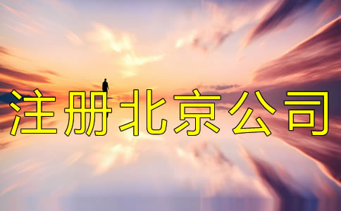 注冊北京公司的條件及流程有哪些？