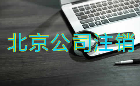 北京公司注銷辦理手續(xù)有哪些？